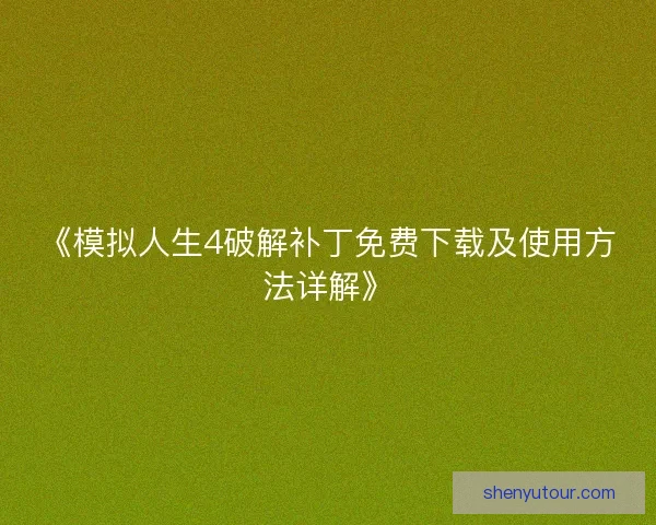 《模拟人生4破解补丁免费下载及使用方法详解》
