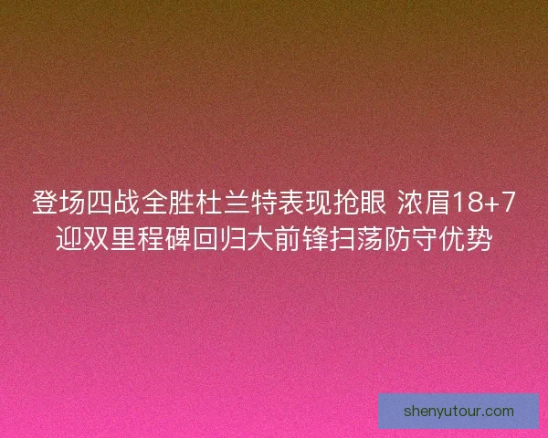 登场四战全胜杜兰特表现抢眼 浓眉18+7迎双里程碑回归大前锋扫荡防守优势