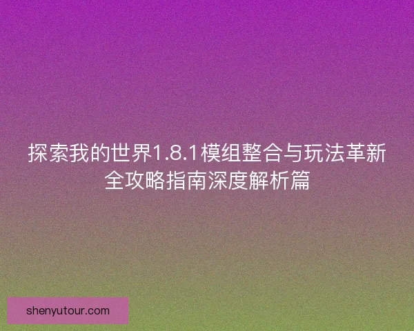探索我的世界1.8.1模组整合与玩法革新全攻略指南深度解析篇