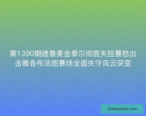 第1390期德鲁麦金泰尔彻底失控暴怒出击雅各布法图赛场全面失守风云突变