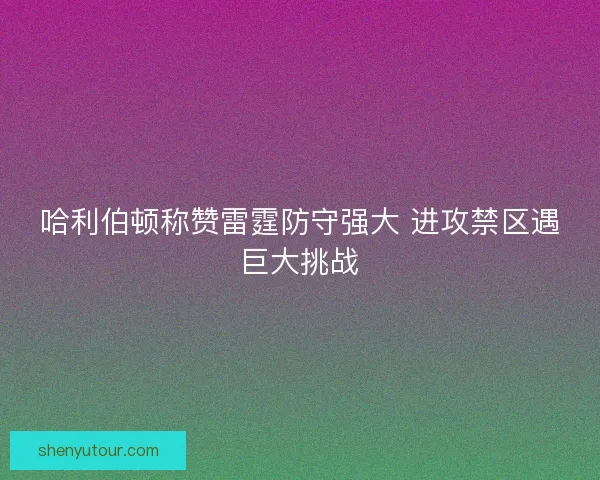 哈利伯顿称赞雷霆防守强大 进攻禁区遇巨大挑战