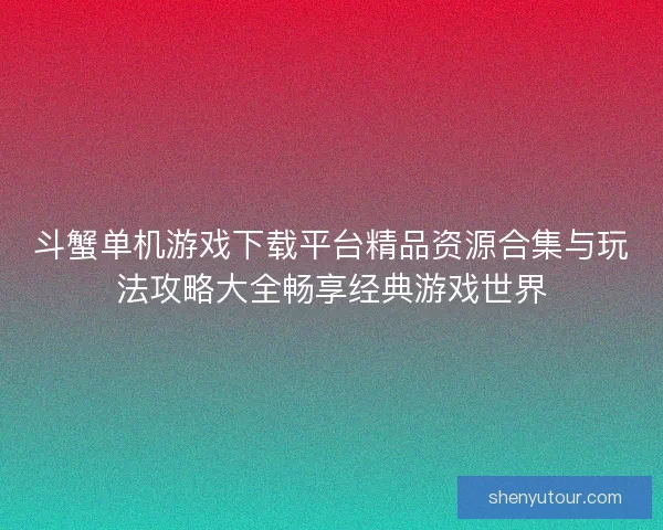 斗蟹单机游戏下载平台精品资源合集与玩法攻略大全畅享经典游戏世界