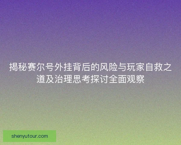揭秘赛尔号外挂背后的风险与玩家自救之道及治理思考探讨全面观察 揭秘赛尔号外挂背后的风险与玩家自救之道及治理思考探讨全面观察